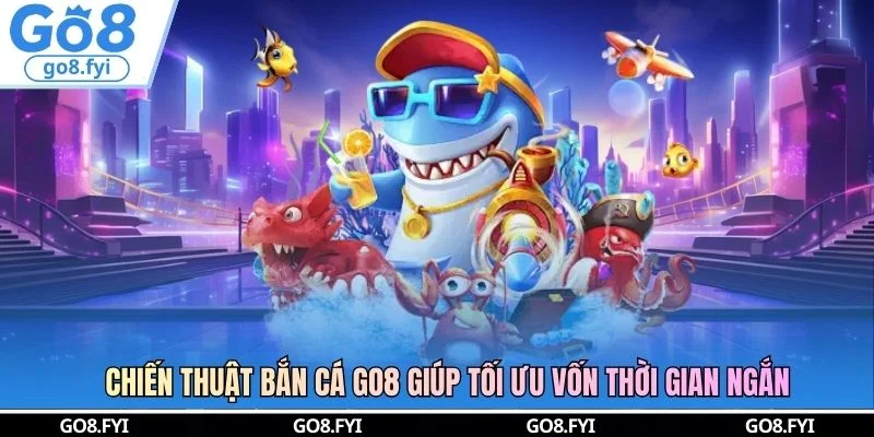 Chiến Thuật Bắn Cá GO8 Giúp Tối Ưu Vốn Thời Gian Ngắn