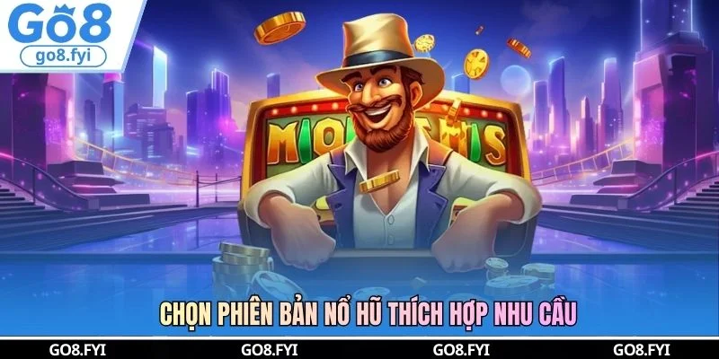 Chọn phiên bản nổ hũ thích hợp nhu cầu