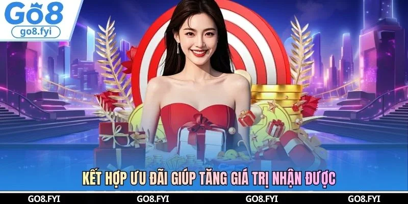 Kết hợp ưu đãi giúp tăng giá trị nhận được
