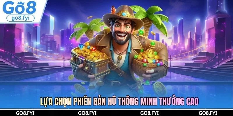 Lựa chọn phiên bản hũ thông minh thưởng cao