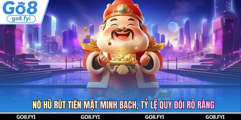 Nổ Hũ Rút Tiền Mặt Minh Bạch, Tỷ Lệ Quy Đổi Rõ Ràng