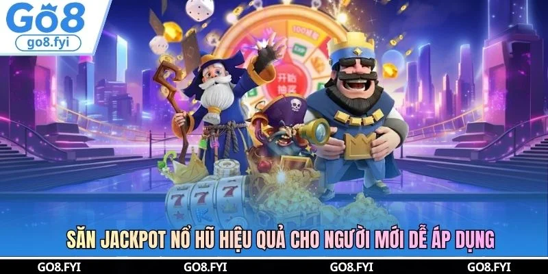 Săn Jackpot Nổ Hũ Hiệu Quả Cho Người Mới Dễ Áp Dụng