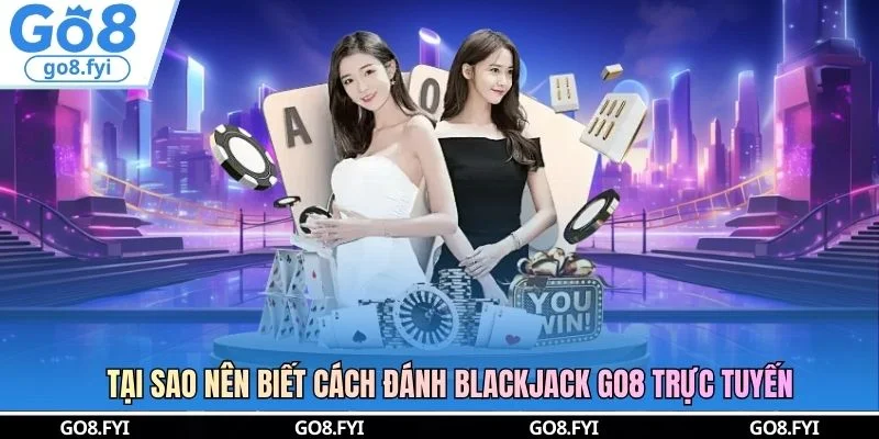 Tại sao nên biết cách đánh Blackjack GO8 trực tuyến