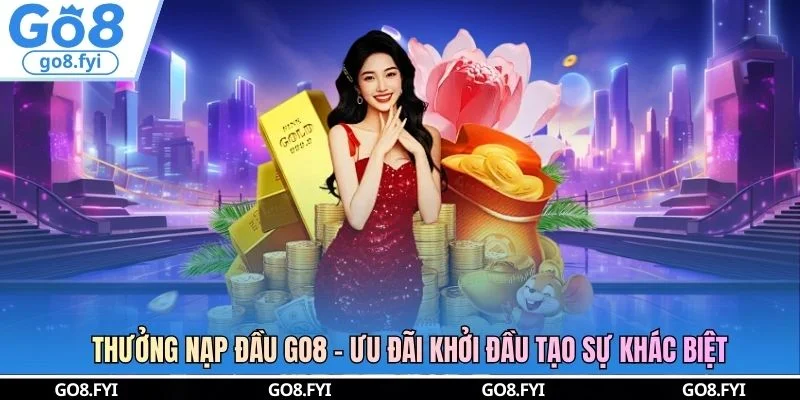 Thưởng Nạp Đầu GO8 - Ưu Đãi Khởi Đầu Tạo Sự Khác Biệt