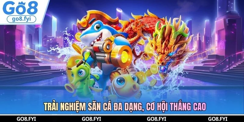 Trải nghiệm săn cá đa dạng, cơ hội thắng cao